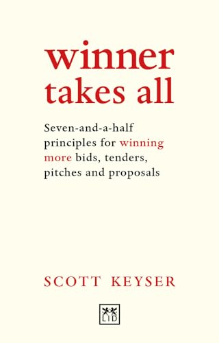 Winner Takes All: Seven-and-a-half principles for winning bids, tenders and proposals: The seven-and-a-half principles for winning bids, tenders, pitches and propsals