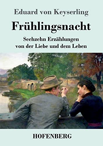Frühlingsnacht: Sechzehn Erzählungen von der Liebe und dem Leben Frühlingsnacht: Sechzehn Erzählungen von der Liebe und dem Leben von Hofenberg