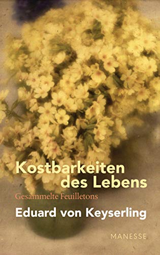 Kostbarkeiten des Lebens - Gesammelte Feuilletons und Prosa: Schwabinger Ausgabe, Band 3. Mit einem Nachwort von Lothar Müller von Manesse Verlag