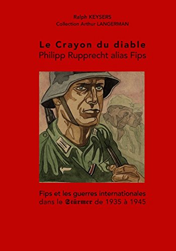 Le Crayon du diable – Philipp Rupprecht alias Fips: Fips et les guerres internationales dans le Stürmer de 1935 à 1945 von Ralph Keysers