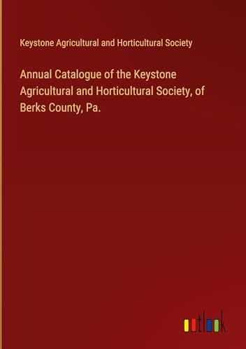 Annual Catalogue of the Keystone Agricultural and Horticultural Society, of Berks County, Pa. von Outlook Verlag
