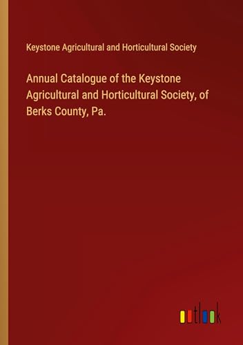 Annual Catalogue of the Keystone Agricultural and Horticultural Society, of Berks County, Pa. von Outlook Verlag