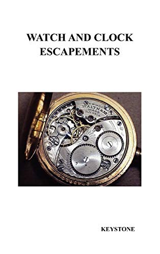 Watch and Clock Escapements: A Complete Study In Theory and Practice of the Lever, Cylinder and Chronometer Escapements, Together with a Brief Account ... and Evolution of the Escapement in Horology von Benediction Books