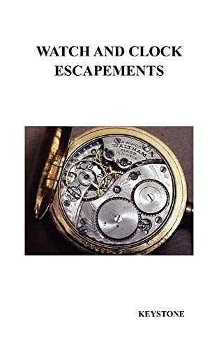 Watch and Clock Escapements: A Complete Study In Theory and Practice of the Lever, Cylinder and Chronometer Escapements, Together with a Brief Account ... and Evolution of the Escapement in Horology