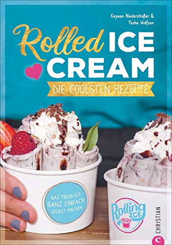 Rolled Ice Cream - Die coolsten Rezepte. Das Trend-Eis ganz einfach selbst gemacht. Einfach unwiderstehlich!: Die coolsten Rezepte. Das Trend-Eis ganz einfach selbst machen Rolled Ice Cream - Die coolsten Rezepte. Das Trend-Eis ganz einfach selbst gemacht. Einfach unwiderstehlich!: Die coolsten Rezepte. Das Trend-Eis ganz einfach selbst machen