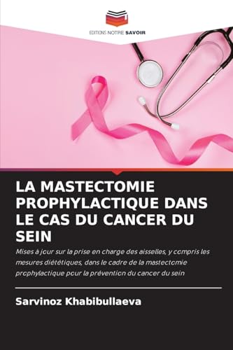 LA MASTECTOMIE PROPHYLACTIQUE DANS LE CAS DU CANCER DU SEIN: Mises à jour sur la prise en charge des aisselles, y compris les mesures diététiques, ... pour la prévention du cancer du sein von Editions Notre Savoir
