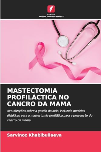 MASTECTOMIA PROFILÁCTICA NO CANCRO DA MAMA: Actualizações sobre a gestão da axila, incluindo medidas dietéticas para a mastectomia profilática para a prevenção do cancro da mama von Edições Nosso Conhecimento