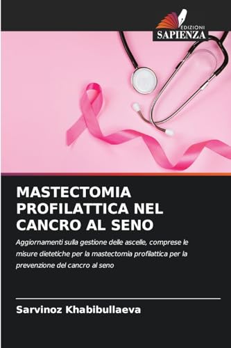 MASTECTOMIA PROFILATTICA NEL CANCRO AL SENO: Aggiornamenti sulla gestione delle ascelle, comprese le misure dietetiche per la mastectomia profilattica per la prevenzione del cancro al seno von Edizioni Sapienza