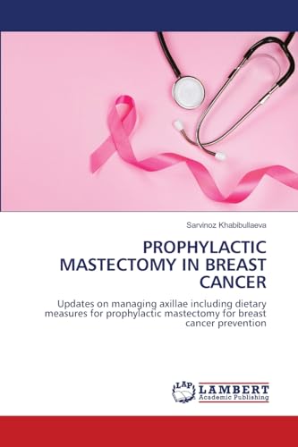 PROPHYLACTIC MASTECTOMY IN BREAST CANCER: Updates on managing axillae including dietary measures for prophylactic mastectomy for breast cancer prevention von LAP LAMBERT Academic Publishing