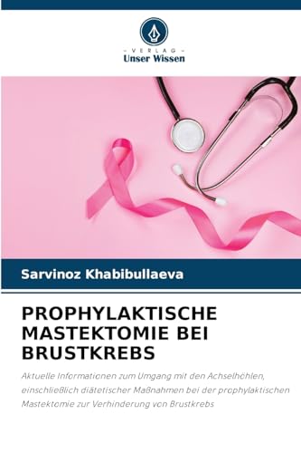 PROPHYLAKTISCHE MASTEKTOMIE BEI BRUSTKREBS: Aktuelle Informationen zum Umgang mit den Achselhöhlen, einschließlich diätetischer Maßnahmen bei der ... Mastektomie zur Verhinderung von Brustkrebs von Verlag Unser Wissen