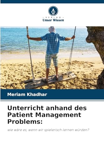 Unterricht anhand des Patient Management Problems:: wie wäre es, wenn wir spielerisch lernen würden? Unterricht anhand des Patient Management Problems:: wie wäre es, wenn wir spielerisch lernen würden? von Verlag Unser Wissen