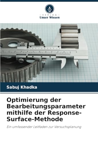 Optimierung der Bearbeitungsparameter mithilfe der Response-Surface-Methode: Ein umfassender Leitfaden zur Versuchsplanung von Verlag Unser Wissen