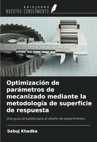 Optimización de parámetros de mecanizado mediante la metodología de superficie de respuesta: Una guía completa para el diseño de experimentos von Ediciones Nuestro Conocimiento