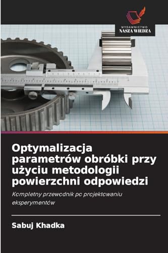 Optymalizacja parametrów obróbki przy użyciu metodologii powierzchni odpowiedzi: Kompletny przewodnik po projektowaniu eksperymentów von Wydawnictwo Nasza Wiedza