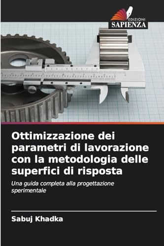 Ottimizzazione dei parametri di lavorazione con la metodologia delle superfici di risposta: Una guida completa alla progettazione sperimentale von Edizioni Sapienza