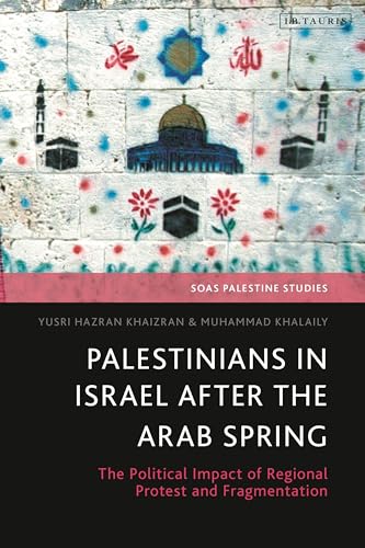 Palestinians in Israel after the Arab Spring: The Political Impact of Regional Protest and Fragmentation (SOAS Palestine Studies) von I.B. Tauris