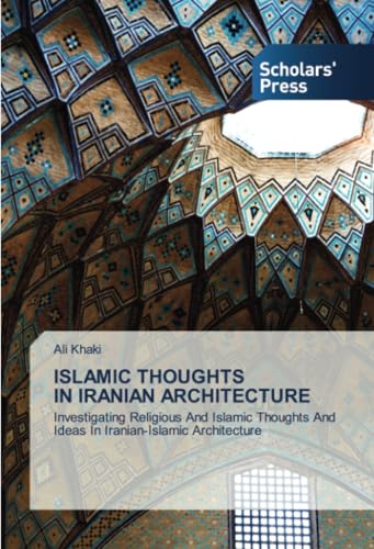 ISLAMIC THOUGHTS IN IRANIAN ARCHITECTURE: Investigating Religious And Islamic Thoughts And Ideas In Iranian-Islamic Architecture von Scholars' Press
