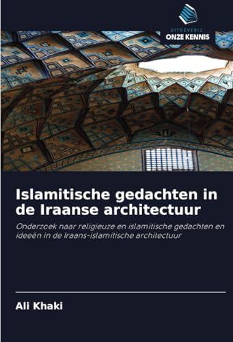 Islamitische gedachten in de Iraanse architectuur: Onderzoek naar religieuze en islamitische gedachten en ideeën in de Iraans-islamitische architectuur von Uitgeverij Onze Kennis