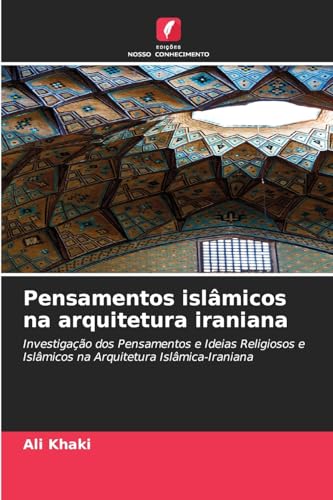 Pensamentos islâmicos na arquitetura iraniana: Investigação dos Pensamentos e Ideias Religiosos e Islâmicos na Arquitetura Islâmica-Iraniana von Edições Nosso Conhecimento