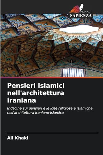 Pensieri islamici nell'architettura iraniana: Indagine sui pensieri e le idee religiose e islamiche nell'architettura iraniano-islamica von Edizioni Sapienza