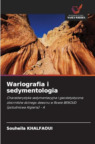 Wariografia i sedymentologia: Charakterystyka sedymentacyjna i geostatystyczna zbiorników dolnego dewonu w Rowie BENOUD (południowa Algieria) - A: ... w Rowie BENOUD (po¿udniowa Algieria) - A von Wydawnictwo Nasza Wiedza