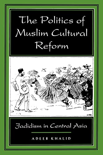 The Politics of Muslim Cultural Reform: Jadidism in Central Asia (Comparative Studies on Muslim Societies, Band 27)