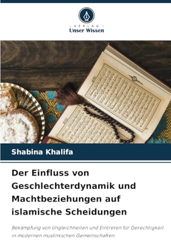 Der Einfluss von Geschlechterdynamik und Machtbeziehungen auf islamische Scheidungen: Bekämpfung von Ungleichheiten und Eintreten für Gerechtigkeit in modernen muslimischen Gemeinschaften von Verlag Unser Wissen