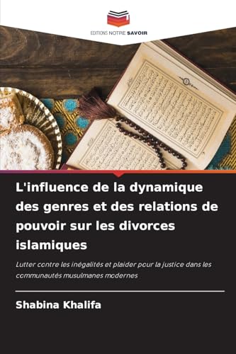 L'influence de la dynamique des genres et des relations de pouvoir sur les divorces islamiques: Lutter contre les inégalités et plaider pour la justice dans les communautés musulmanes modernes von Editions Notre Savoir