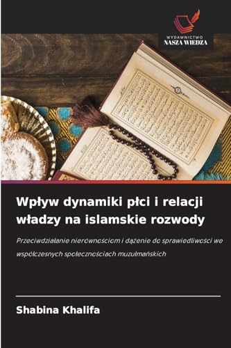 Wpływ dynamiki płci i relacji władzy na islamskie rozwody: Przeciwdziałanie nierównościom i dążenie do sprawiedliwości we współczesnych ... wspó¿czesnych spo¿eczno¿ciach muzu¿ma¿skich Wpływ dynamiki płci i relacji władzy na islamskie rozwody: Przeciwdziałanie nierównościom i dążenie do sprawiedliwości we współczesnych ... wspó¿czesnych spo¿eczno¿ciach muzu¿ma¿skich von Wydawnictwo Nasza Wiedza