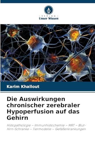 Die Auswirkungen chronischer zerebraler Hypoperfusion auf das Gehirn: Histopathologie – Immunhistochemie – MRT – Blut-Hirn-Schranke – Tiermodelle – Gefäßerkrankungen von Verlag Unser Wissen