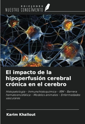El impacto de la hipoperfusión cerebral crónica en el cerebro: Histopatología - Inmunohistoquímica - IRM - Barrera hematoencefálica - Modelos animales - Enfermedades vasculares von Ediciones Nuestro Conocimiento