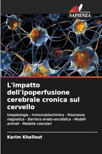 L'impatto dell'ipoperfusione cerebrale cronica sul cervello: Istopatologia - Immunoistochimica - Risonanza magnetica - Barriera emato-encefalica - Modelli animali - Malattie vascolari von Edizioni Sapienza