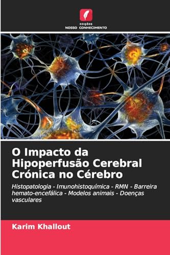 O Impacto da Hipoperfusão Cerebral Crónica no Cérebro: Histopatologia - Imunohistoquímica - RMN - Barreira hemato-encefálica - Modelos animais - Doenças vasculares von Edições Nosso Conhecimento