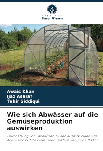 Wie sich Abwässer auf die Gemüseproduktion auswirken: Einschätzung von Landwirten zu den Auswirkungen von Abwässern auf die Gemüseproduktion; mögliche Risiken von Verlag Unser Wissen