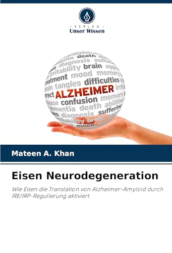 Eisen Neurodegeneration: Wie Eisen die Translation von Alzheimer-Amyloid durch IRE/IRP-Regulierung aktiviert von Verlag Unser Wissen