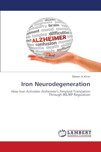 Iron Neurodegeneration: How Iron Activates Alzheimer's Amyloid Translation Through IRE/IRP Regulation von LAP LAMBERT Academic Publishing
