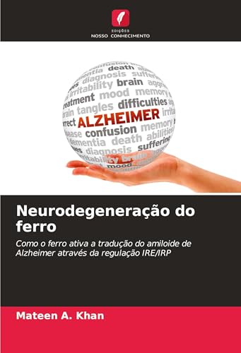 Neurodegeneração do ferro: Como o ferro ativa a tradução do amiloide de Alzheimer através da regulação IRE/IRP von Edições Nosso Conhecimento