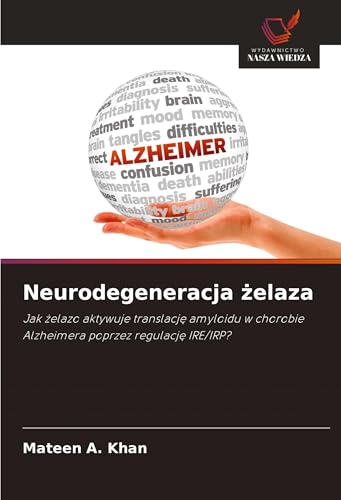 Neurodegeneracja ¿elaza: Jak ¿elazo aktywuje translacj¿ amyloidu w chorobie Alzheimera poprzez regulacj¿ IRE/IRP? von Wydawnictwo Nasza Wiedza