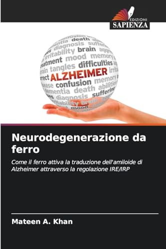 Neurodegenerazione da ferro: Come il ferro attiva la traduzione dell'amiloide di Alzheimer attraverso la regolazione IRE/IRP von Edizioni Sapienza