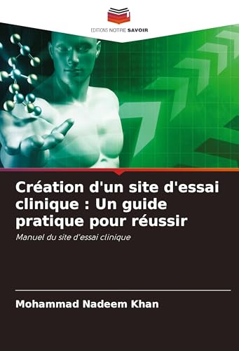 Création d'un site d'essai clinique : Un guide pratique pour réussir: Manuel du site d'essai clinique von Editions Notre Savoir