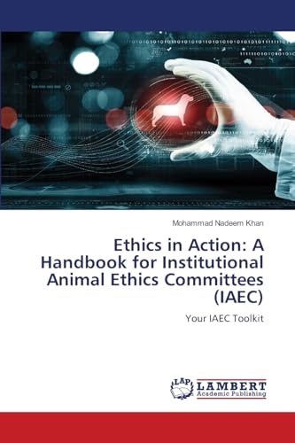 Ethics in Action: A Handbook for Institutional Animal Ethics Committees (IAEC): Your IAEC Toolkit von LAP LAMBERT Academic Publishing