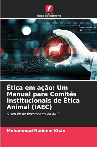 Ética em ação: Um Manual para Comités Institucionais de Ética Animal (IAEC): O seu kit de ferramentas da AICE von Edições Nosso Conhecimento