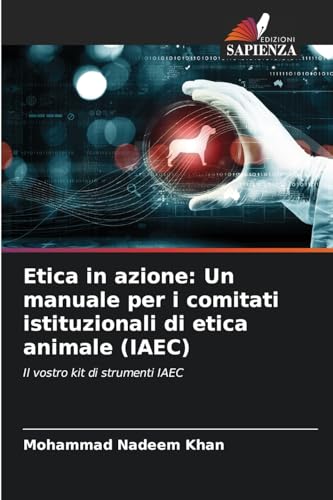 Etica in azione: Un manuale per i comitati istituzionali di etica animale (IAEC): Il vostro kit di strumenti IAEC von Edizioni Sapienza