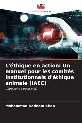 L'éthique en action: Un manuel pour les comités institutionnels d'éthique animale (IAEC): Votre boîte à outils IAEC von Editions Notre Savoir
