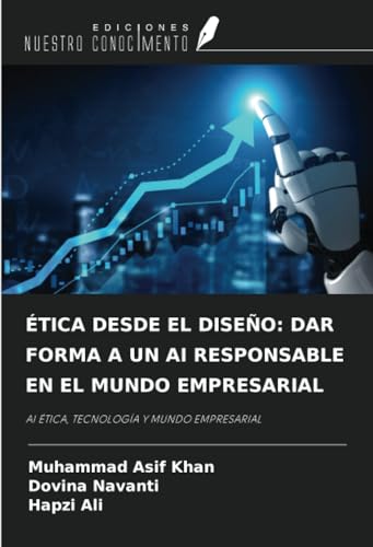 ÉTICA DESDE EL DISEÑO: DAR FORMA A UN AI RESPONSABLE EN EL MUNDO EMPRESARIAL: AI ÉTICA, TECNOLOGÍA Y MUNDO EMPRESARIAL von Ediciones Nuestro Conocimiento