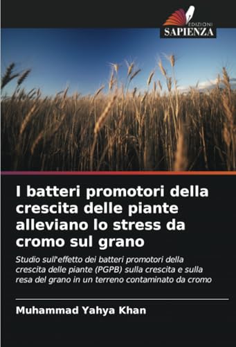I batteri promotori della crescita delle piante alleviano lo stress da cromo sul grano: Studio sull'effetto dei batteri promotori della crescita delle ... del grano in un terreno contaminato da cromo von Edizioni Sapienza
