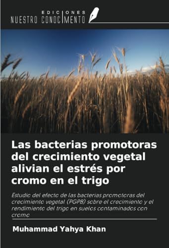 Las bacterias promotoras del crecimiento vegetal alivian el estrés por cromo en el trigo: Estudio del efecto de las bacterias promotoras del ... del trigo en suelos contaminados con cromo von Ediciones Nuestro Conocimiento