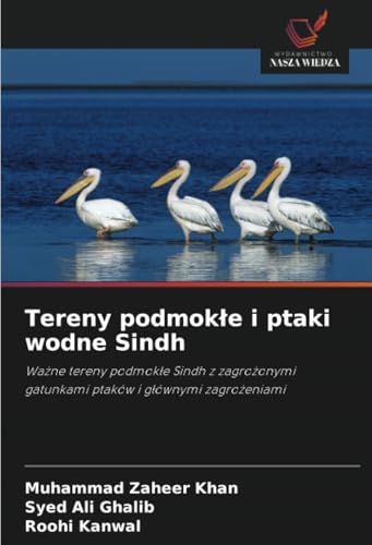 Tereny podmokłe i ptaki wodne Sindh: Ważne tereny podmokłe Sindh z zagrożonymi gatunkami ptaków i głównymi zagrożeniami: Wa¿ne tereny podmok¿e Sindh z ... gatunkami ptaków i g¿ównymi zagro¿eniami von Wydawnictwo Nasza Wiedza