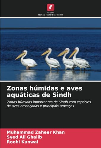 Zonas húmidas e aves aquáticas de Sindh: Zonas húmidas importantes de Sindh com espécies de aves ameaçadas e principais ameaças von Edições Nosso Conhecimento