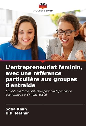 L'entrepreneuriat féminin, avec une référence particulière aux groupes d'entraide: Exploiter la force collective pour l'indépendance économique et l'impact social von Editions Notre Savoir